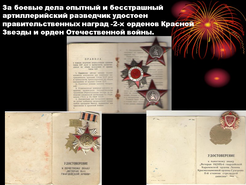 За боевые дела опытный и бесстрашный артиллерийский разведчик удостоен правительственных наград -2-х орденов Красной